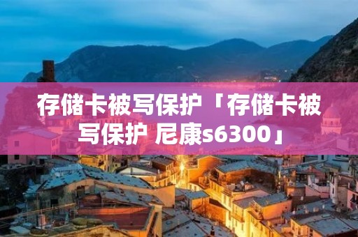 存储卡被写保护「存储卡被写保护 尼康s6300」
