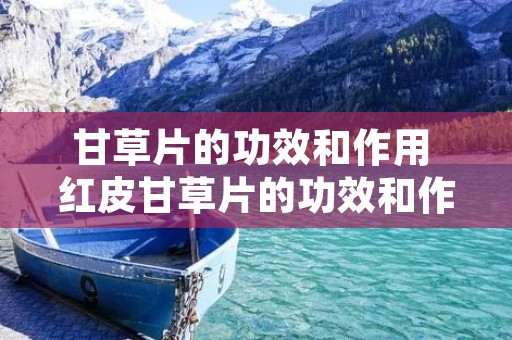 甘草片的功效和作用 红皮甘草片的功效和作用