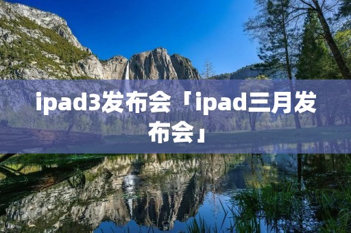 ipad3发布会「ipad三月发布会」