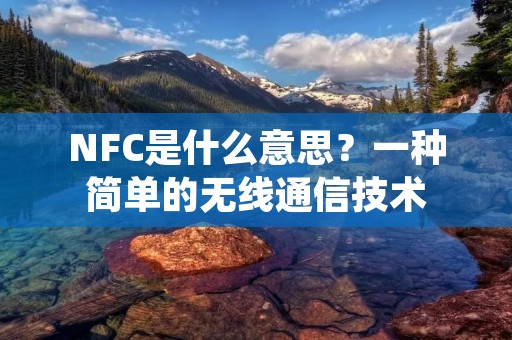 NFC是什么意思?一种简单的无线通信技术