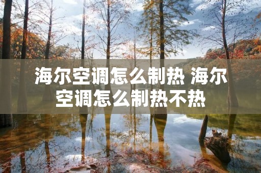 海尔空调怎么制热 海尔空调怎么制热不热 海尔空调怎么制热 海尔空调怎么制热不热