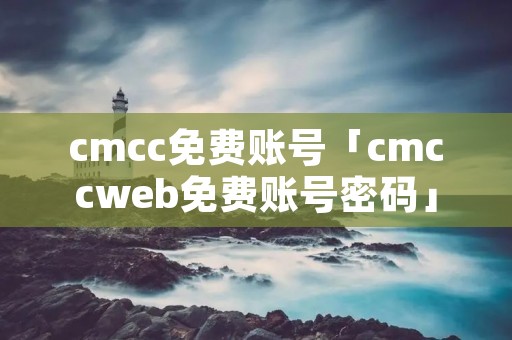 cmcc免费账号「cmccweb免费账号密码」