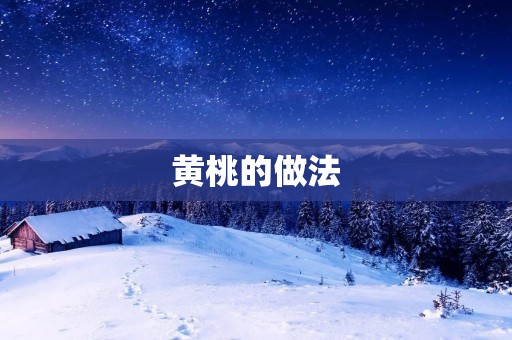 黄桃的做法:让你尽享甜蜜的夏日美味 黄桃的做法:让你尽享甜蜜的夏日美味