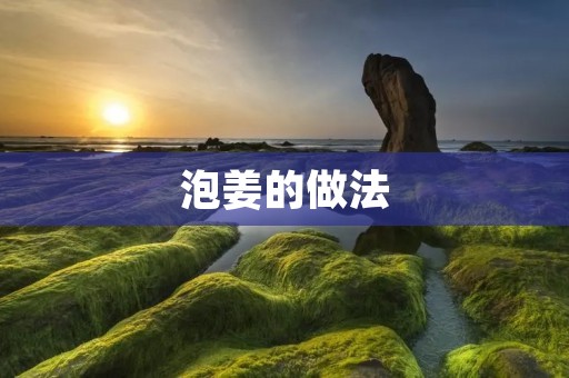 泡姜的做法：提神醒脑，舒缓胃痛的好方法