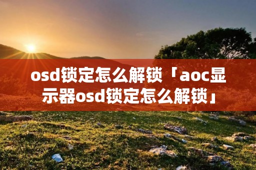 osd锁定怎么解锁「aoc显示器osd锁定怎么解锁」