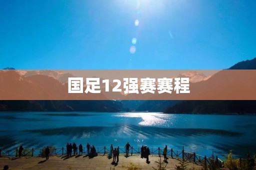 国足12强赛赛程：为中国足球写下辉煌篇章