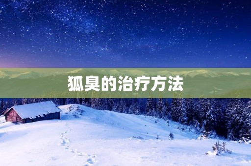狐臭的治疗方法：告别难闻气味，重获自信