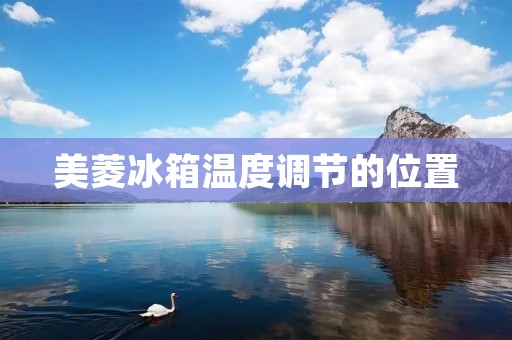美菱冰箱温度调节的位置 美菱冰箱温度调节的位置