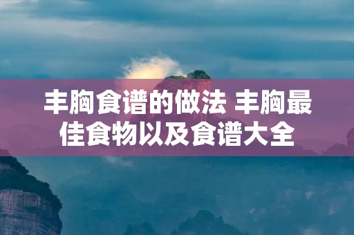 丰胸食谱的做法 丰胸最佳食物以及食谱大全