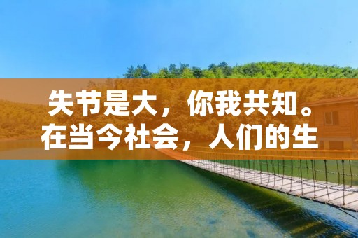 失节是大，你我共知。在当今社会，人们的生活节奏越来越快，工作压力越来越大，这给人们的生活带来了很多不良影响。尤其是在信息爆炸的时代，人们的注意力越来越难以集中，很容易陷入各种诱惑中，从而失去自我约束，陷入道德沼泽。本文将从多个角度探讨失节的危害以及应对之策。