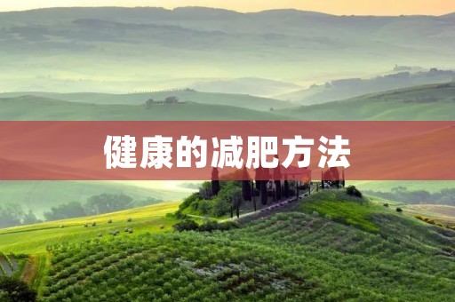 健康的减肥方法：如何科学瘦身，迎接健康生活的新起点