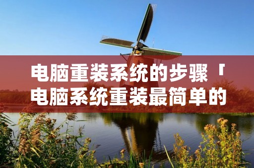电脑重装系统的步骤「电脑系统重装最简单的方法」