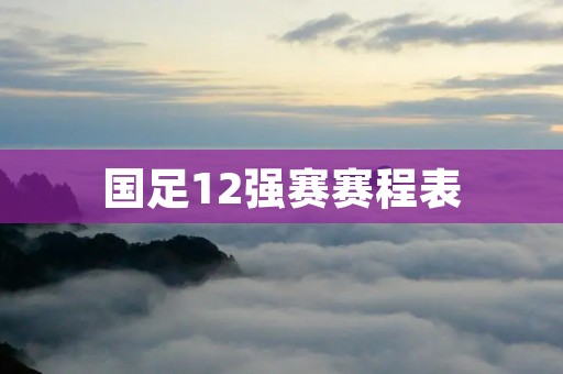 国足12强赛赛程表:挑战与机遇并存 国足12强赛赛程表:挑战与机遇并存