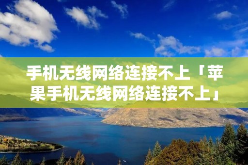 手机无线网络连接不上「苹果手机无线网络连接不上」 手机无线网络连接不上「苹果手机无线网络连接不上」