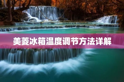 美菱冰箱温度调节方法详解