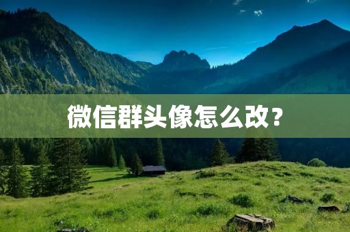 微信群头像怎么改? 微信群头像怎么改?