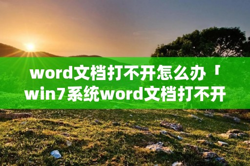 word文档打不开怎么办「win7系统word文档打不开怎么办」