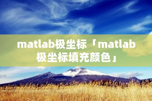 matlab极坐标「matlab极坐标填充颜色」 matlab极坐标「matlab极坐标填充颜色」