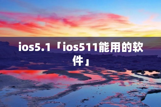 ios5.1「ios511能用的软件」