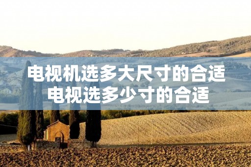 电视机选多大尺寸的合适 电视选多少寸的合适