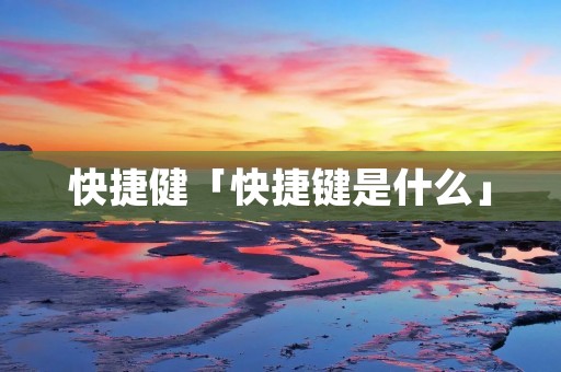 快捷健「快捷键是什么」 快捷健「快捷键是什么」