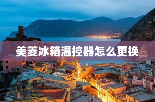 美菱冰箱温控器怎么更换 美菱冰箱温控器怎么更换