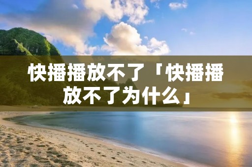 快播播放不了「快播播放不了为什么」 快播播放不了「快播播放不了为什么」