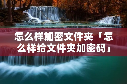 怎么样加密文件夹「怎么样给文件夹加密码」