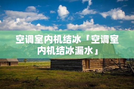 空调室内机结冰「空调室内机结冰漏水」