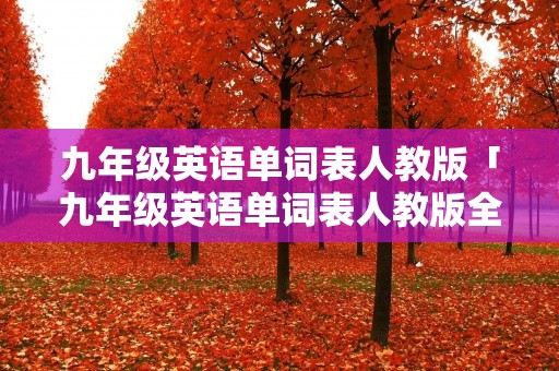 九年级英语单词表人教版「九年级英语单词表人教版全一册」