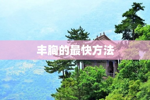 丰胸的最快方法：揭秘让你拥有完美曲线的秘密