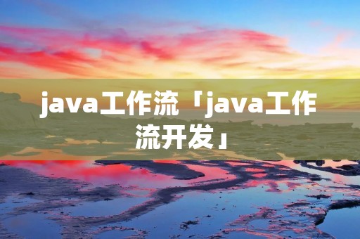 java工作流「java工作流开发」