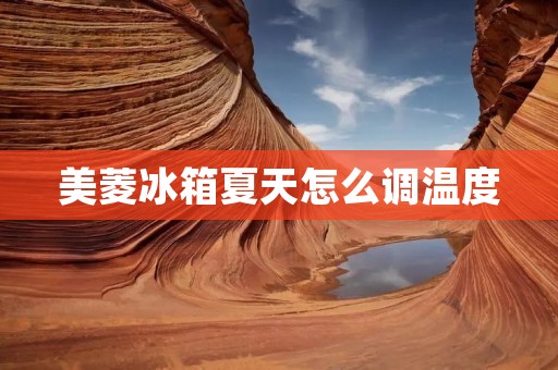 美菱冰箱夏天怎么调温度 美菱冰箱夏天怎么调温度