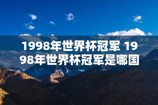 1998年世界杯冠军 1998年世界杯冠军是哪国