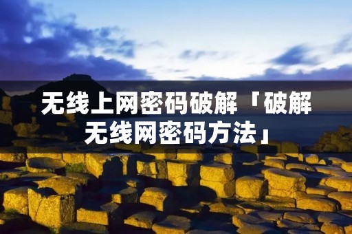 无线上网密码破解「破解无线网密码方法」