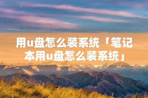 用u盘怎么装系统「笔记本用u盘怎么装系统」
