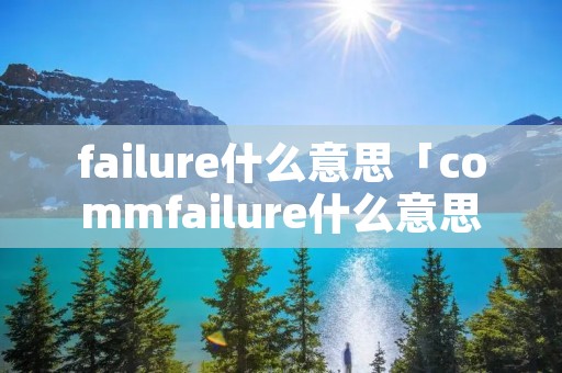 failure什么意思「commfailure什么意思」