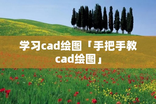 学习cad绘图「手把手教cad绘图」 学习cad绘图「手把手教cad绘图」