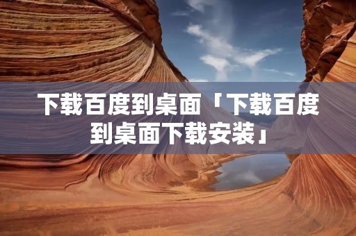 下载百度到桌面「下载百度到桌面下载安装」