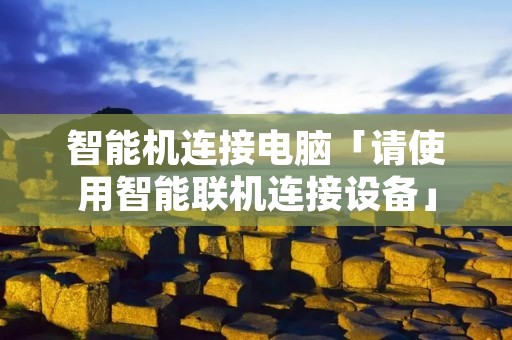智能机连接电脑「请使用智能联机连接设备」