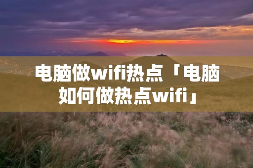 电脑做wifi热点「电脑如何做热点wifi」