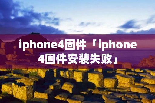 iphone4固件「iphone4固件安装失败」 iphone4固件「iphone4固件安装失败」
