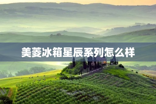 美菱冰箱星辰系列怎么样