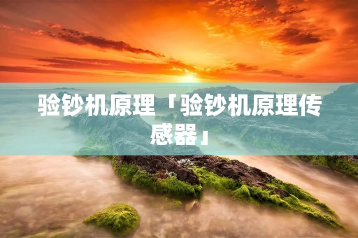 验钞机原理「验钞机原理传感器」 验钞机原理「验钞机原理传感器」
