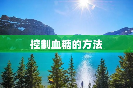 控制血糖的方法：从饮食、运动到药物，全面呵护健康生活
