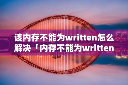 该内存不能为written怎么解决「内存不能为written怎么解决方法win7」 该内存不能为written怎么解决「内存不能为written怎么解决方法win7」