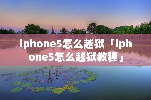 iphone5怎么越狱「iphone5怎么越狱教程」