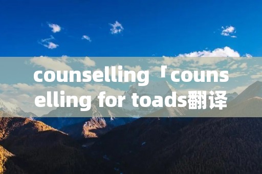 counselling「counselling for toads翻译」