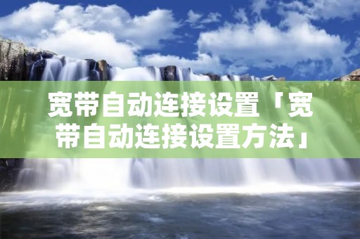 宽带自动连接设置「宽带自动连接设置方法」