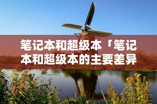 笔记本和超级本「笔记本和超级本的主要差异」